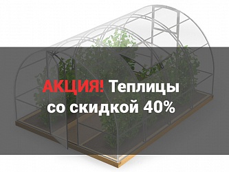 Акция! Теплицы со скидкой 40%